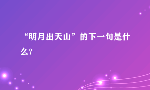 “明月出天山”的下一句是什么?