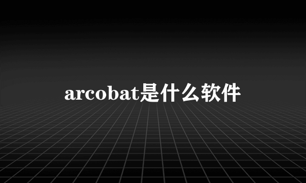 arcobat是什么软件