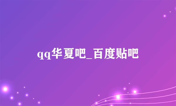 qq华夏吧_百度贴吧