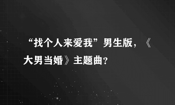 “找个人来爱我”男生版，《大男当婚》主题曲？