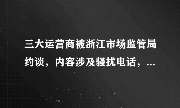 三大运营商被浙江市场监管局约谈，内容涉及骚扰电话，你们有中招吗？