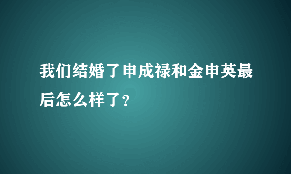 我们结婚了申成禄和金申英最后怎么样了？