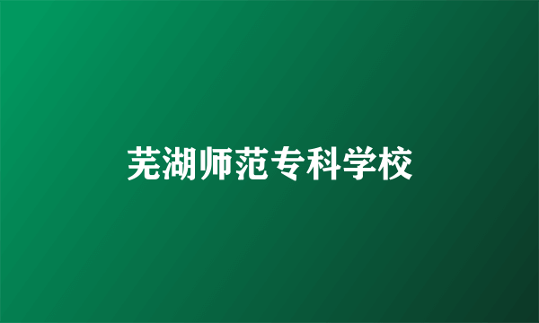 芜湖师范专科学校