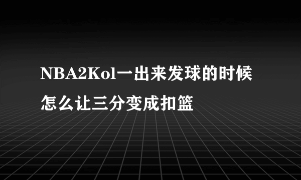 NBA2Kol一出来发球的时候怎么让三分变成扣篮