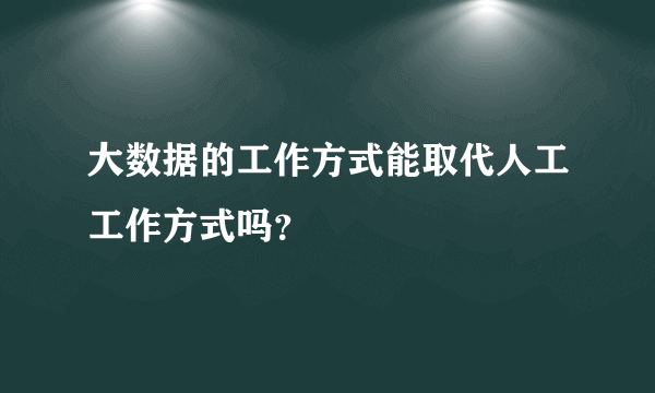 大数据的工作方式能取代人工工作方式吗？