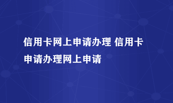 信用卡网上申请办理 信用卡申请办理网上申请