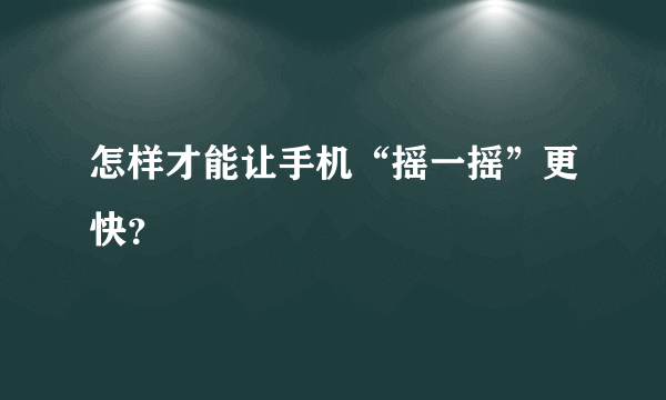 怎样才能让手机“摇一摇”更快？