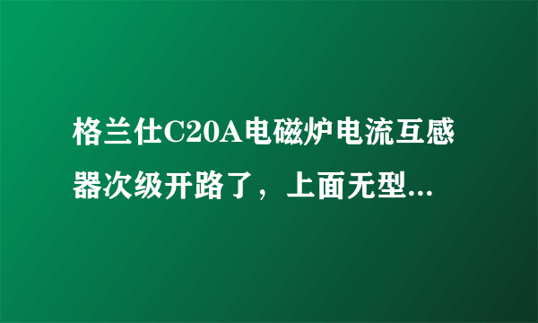 格兰仕C20A电磁炉电流互感器次级开路了，上面无型号，不知如何代换。电路板如下图所示。