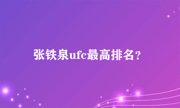 张铁泉ufc最高排名？