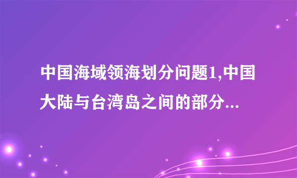 中国海域领海划分问题1,中国大陆与台湾岛之间的部分属于公海还是内海?2,以下南海地图中的外缘虚国界线表示的是什么?这片海