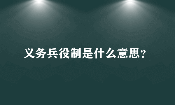 义务兵役制是什么意思？