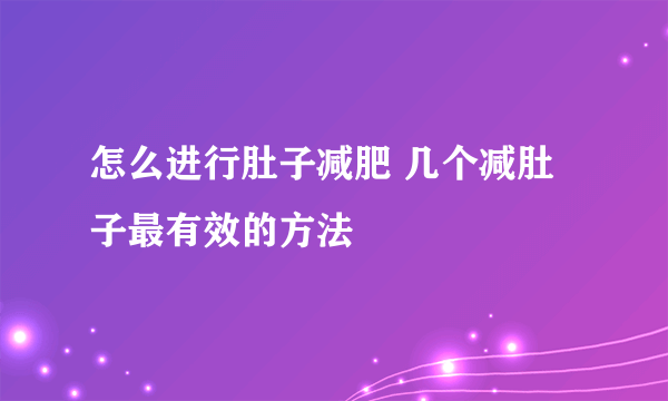 怎么进行肚子减肥 几个减肚子最有效的方法