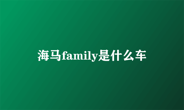 海马family是什么车