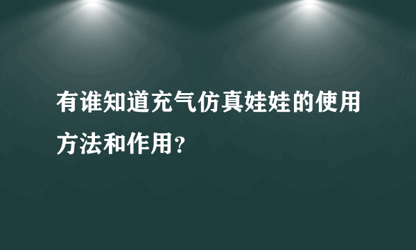 有谁知道充气仿真娃娃的使用方法和作用？