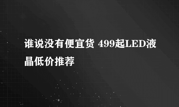 谁说没有便宜货 499起LED液晶低价推荐