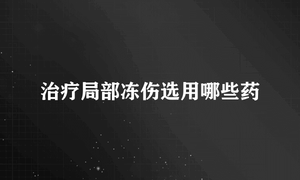 治疗局部冻伤选用哪些药