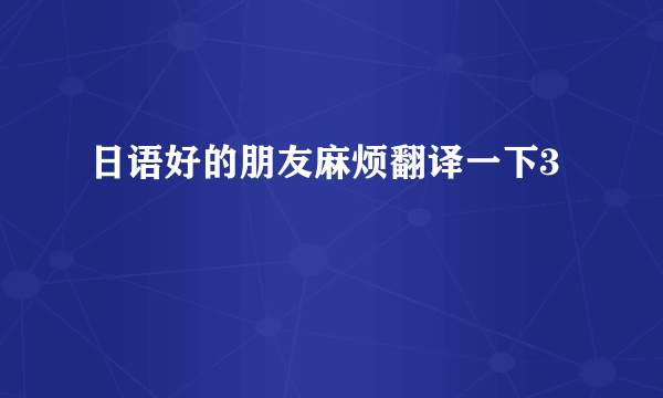 日语好的朋友麻烦翻译一下3