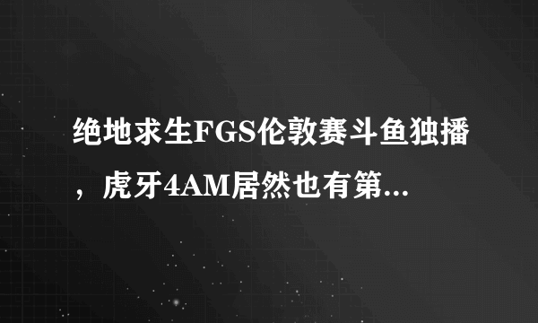 绝地求生FGS伦敦赛斗鱼独播，虎牙4AM居然也有第一视角，你如何看待此事？