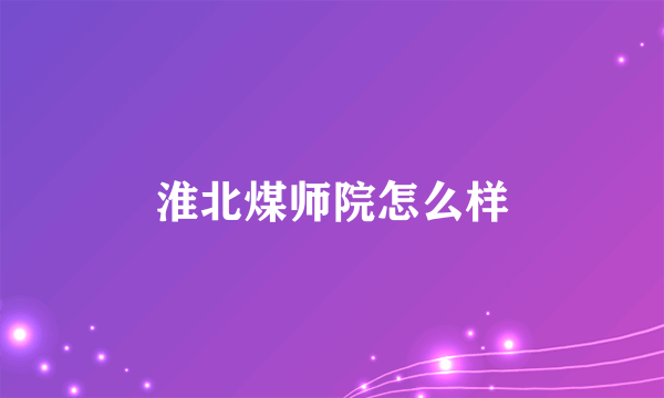 淮北煤师院怎么样