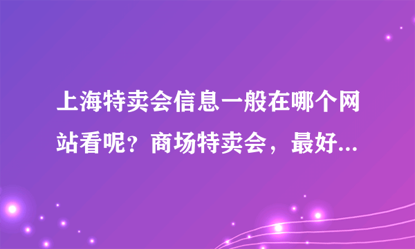 上海特卖会信息一般在哪个网站看呢？商场特卖会，最好是论坛信息，大家可以一起讨论的。