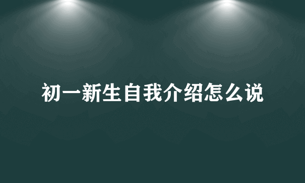 初一新生自我介绍怎么说