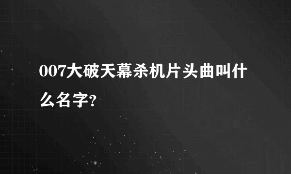 007大破天幕杀机片头曲叫什么名字？