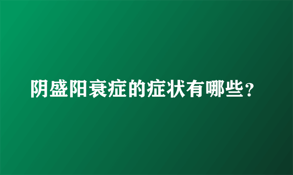 阴盛阳衰症的症状有哪些？