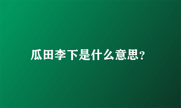 瓜田李下是什么意思？