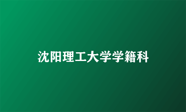 沈阳理工大学学籍科