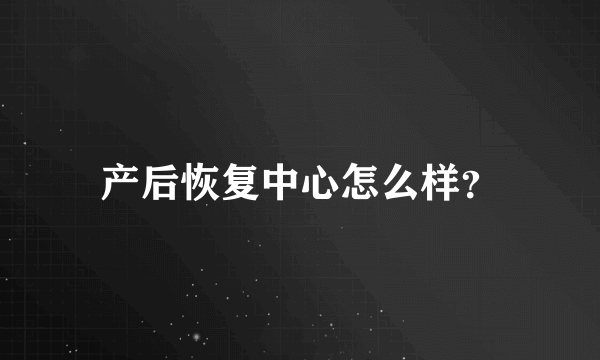 产后恢复中心怎么样？