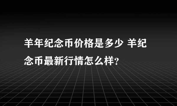 羊年纪念币价格是多少 羊纪念币最新行情怎么样？