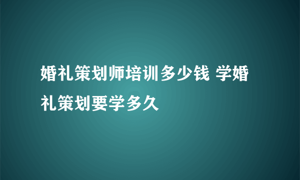 婚礼策划师培训多少钱 学婚礼策划要学多久