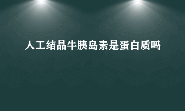 人工结晶牛胰岛素是蛋白质吗