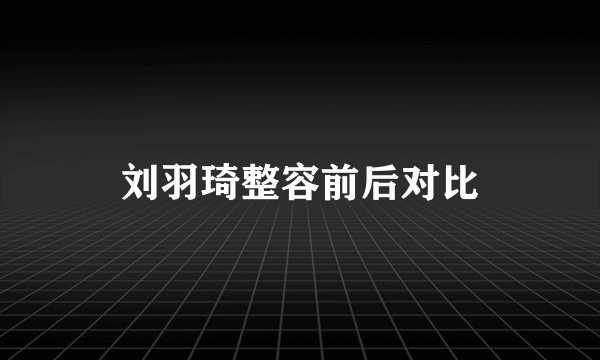 刘羽琦整容前后对比