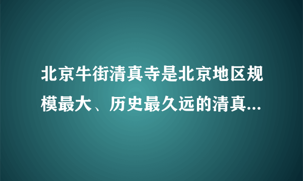 北京牛街清真寺是北京地区规模最大、历史最久远的清真大寺，也是中国北方最古老清真寺之一，明代奉敕赐名（）。