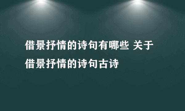 借景抒情的诗句有哪些 关于借景抒情的诗句古诗