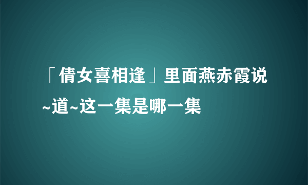 「倩女喜相逢」里面燕赤霞说~道~这一集是哪一集