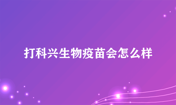 打科兴生物疫苗会怎么样