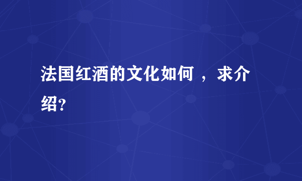 法国红酒的文化如何 ，求介绍？