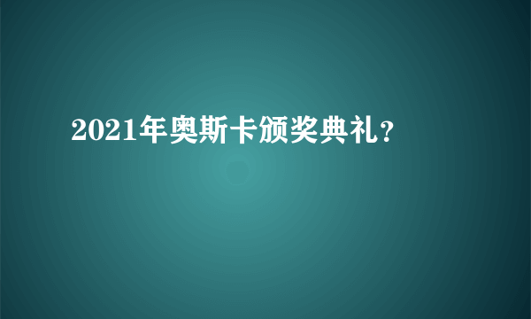 2021年奥斯卡颁奖典礼？