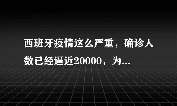 西班牙疫情这么严重，确诊人数已经逼近20000，为什么感觉讨论的人这么少？目前西班牙真实情况如何？