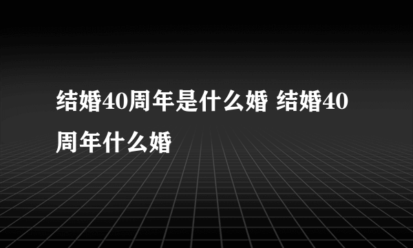 结婚40周年是什么婚 结婚40周年什么婚