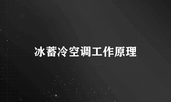 冰蓄冷空调工作原理