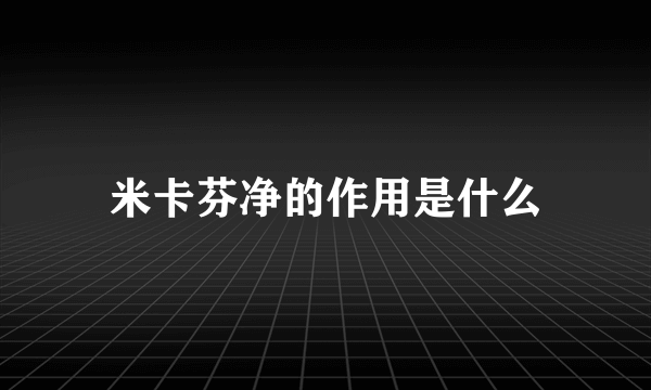 米卡芬净的作用是什么