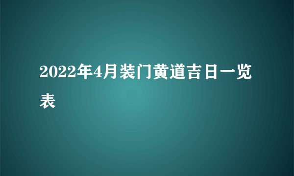 2022年4月装门黄道吉日一览表