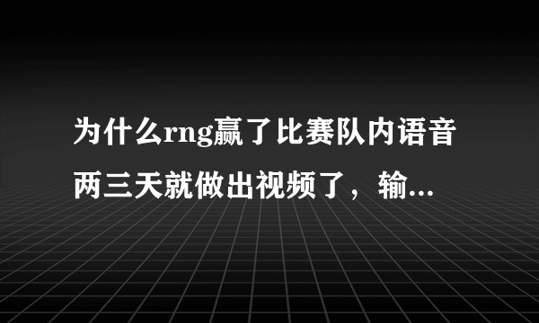 为什么rng赢了比赛队内语音两三天就做出视频了，输了g2后队内语音要做这么长时间？