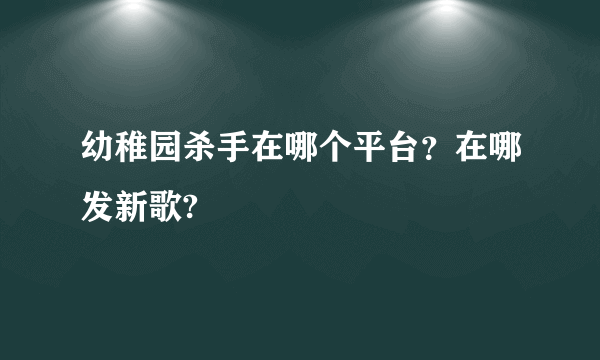 幼稚园杀手在哪个平台？在哪发新歌?