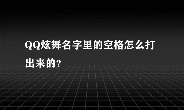 QQ炫舞名字里的空格怎么打出来的？