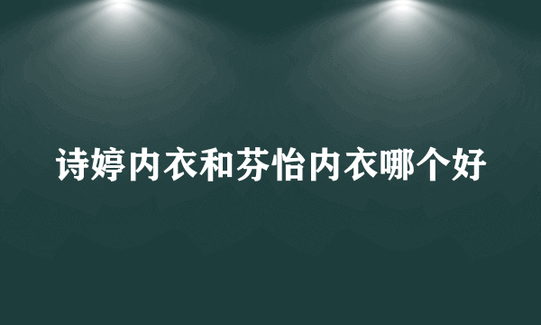 诗婷内衣和芬怡内衣哪个好