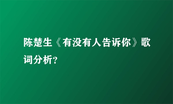 陈楚生《有没有人告诉你》歌词分析？